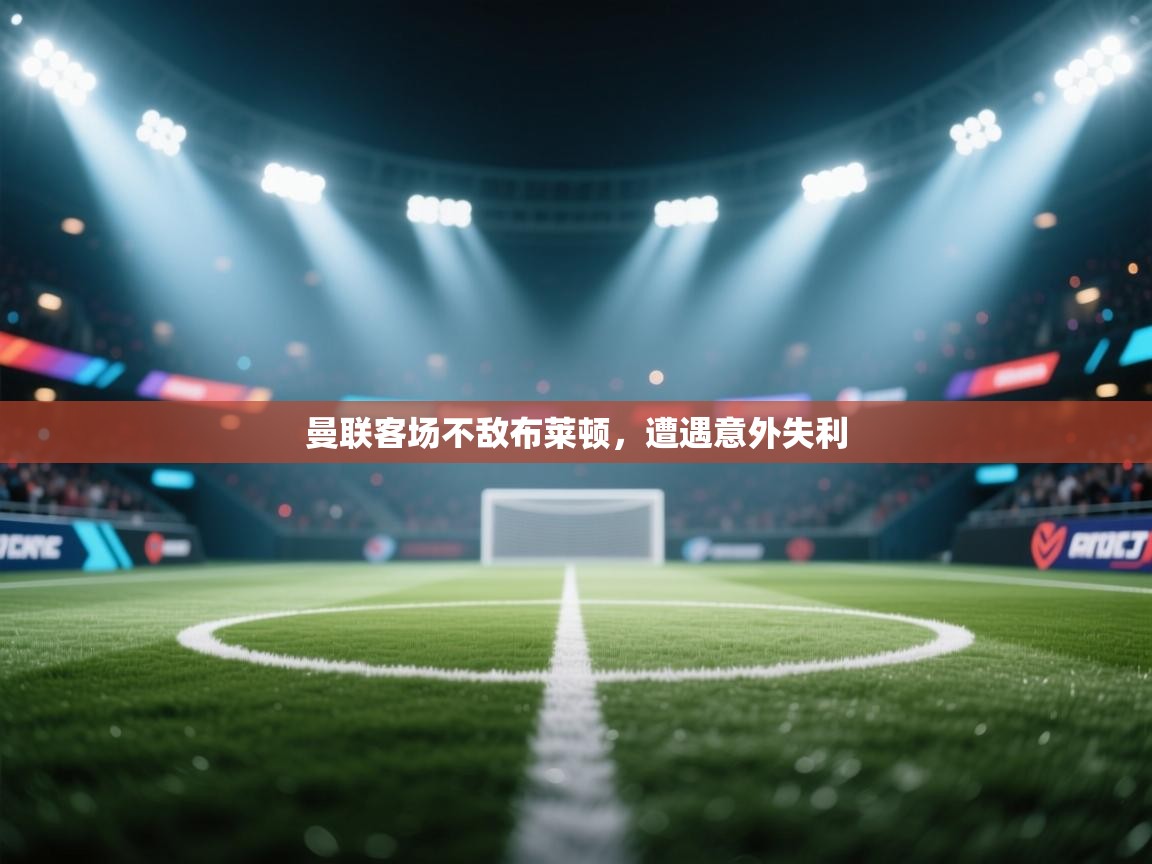 曼联客场不敌布莱顿,遭遇意外失利 第2张