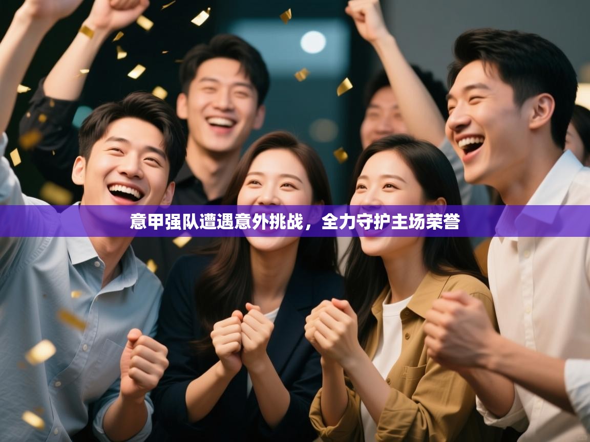 意甲强队遭遇意外挑战,全力守护主场荣誉 第2张