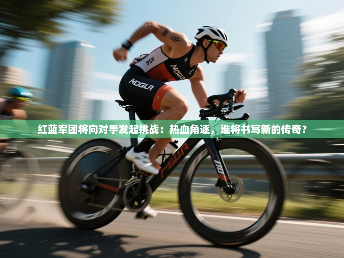 红蓝军团将向对手发起挑战:热血角逐,谁将书写新的传奇? 第2张